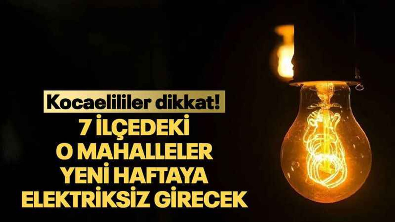 7 ilçedeki o mahalleler yeni haftaya elektriksiz girecek